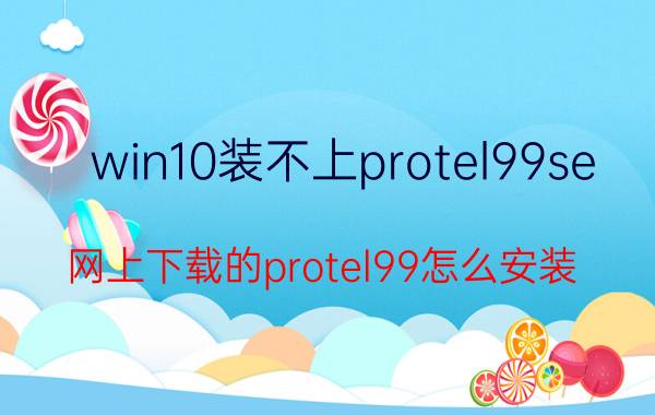 win10装不上protel99se 网上下载的protel99怎么安装？